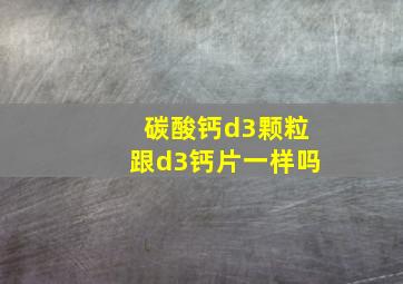 碳酸钙d3颗粒跟d3钙片一样吗