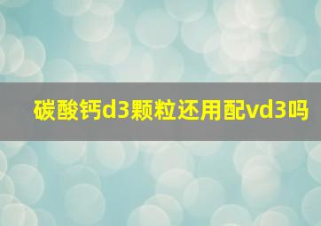 碳酸钙d3颗粒还用配vd3吗