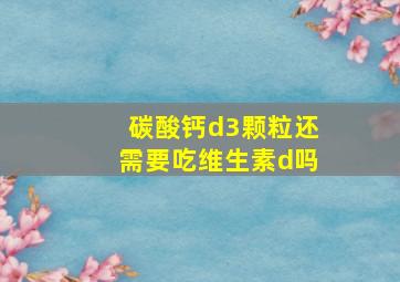 碳酸钙d3颗粒还需要吃维生素d吗