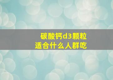 碳酸钙d3颗粒适合什么人群吃