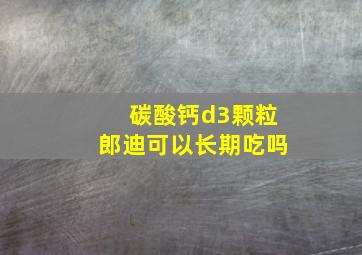 碳酸钙d3颗粒郎迪可以长期吃吗