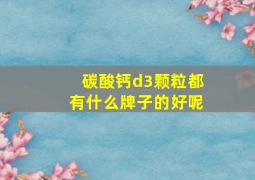 碳酸钙d3颗粒都有什么牌子的好呢