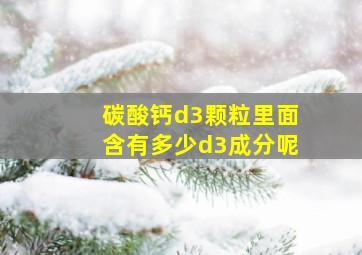 碳酸钙d3颗粒里面含有多少d3成分呢