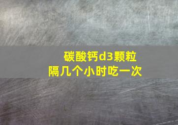 碳酸钙d3颗粒隔几个小时吃一次