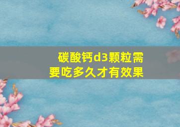 碳酸钙d3颗粒需要吃多久才有效果