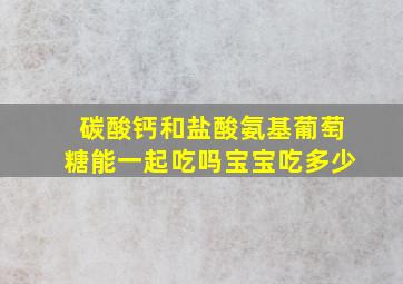 碳酸钙和盐酸氨基葡萄糖能一起吃吗宝宝吃多少