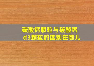 碳酸钙颗粒与碳酸钙d3颗粒的区别在哪儿