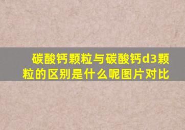 碳酸钙颗粒与碳酸钙d3颗粒的区别是什么呢图片对比