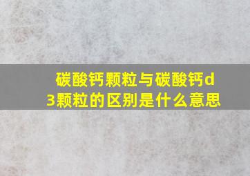 碳酸钙颗粒与碳酸钙d3颗粒的区别是什么意思