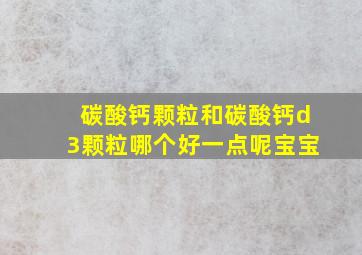 碳酸钙颗粒和碳酸钙d3颗粒哪个好一点呢宝宝