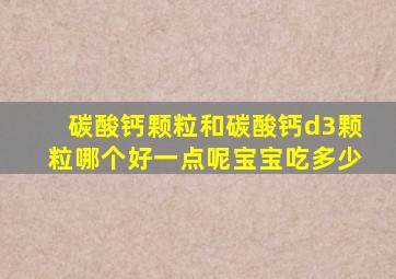 碳酸钙颗粒和碳酸钙d3颗粒哪个好一点呢宝宝吃多少