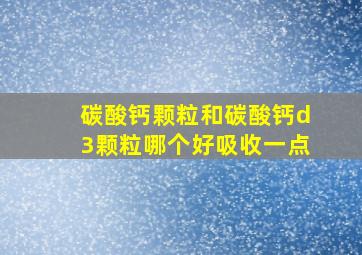 碳酸钙颗粒和碳酸钙d3颗粒哪个好吸收一点