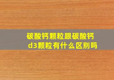 碳酸钙颗粒跟碳酸钙d3颗粒有什么区别吗