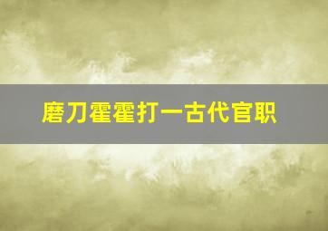 磨刀霍霍打一古代官职