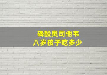 磷酸奥司他韦八岁孩子吃多少