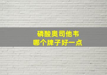 磷酸奥司他韦哪个牌子好一点