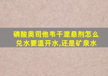 磷酸奥司他韦干混悬剂怎么兑水要温开水,还是矿泉水