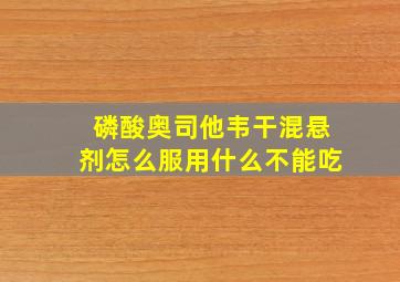 磷酸奥司他韦干混悬剂怎么服用什么不能吃