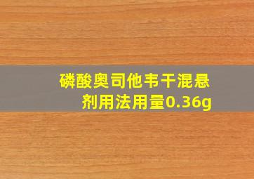 磷酸奥司他韦干混悬剂用法用量0.36g