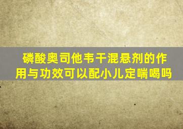 磷酸奥司他韦干混悬剂的作用与功效可以配小儿定喘喝吗