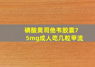 磷酸奥司他韦胶囊75mg成人吃几粒甲流