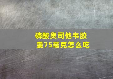 磷酸奥司他韦胶囊75毫克怎么吃