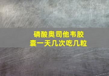 磷酸奥司他韦胶囊一天几次吃几粒