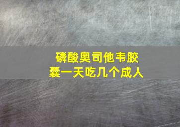 磷酸奥司他韦胶囊一天吃几个成人