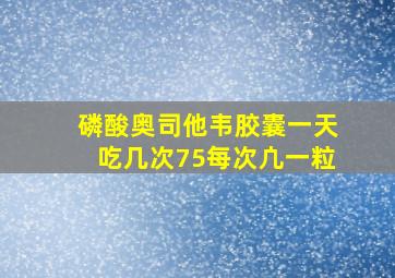 磷酸奥司他韦胶囊一天吃几次75每次凣一粒