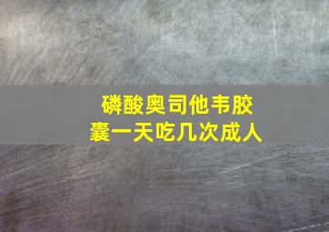 磷酸奥司他韦胶囊一天吃几次成人