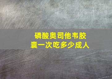 磷酸奥司他韦胶囊一次吃多少成人