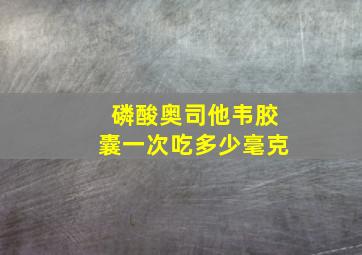 磷酸奥司他韦胶囊一次吃多少毫克