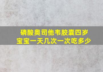 磷酸奥司他韦胶囊四岁宝宝一天几次一次吃多少