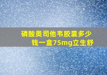 磷酸奥司他韦胶囊多少钱一盒75mg立生舒