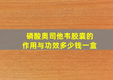 磷酸奥司他韦胶囊的作用与功效多少钱一盒