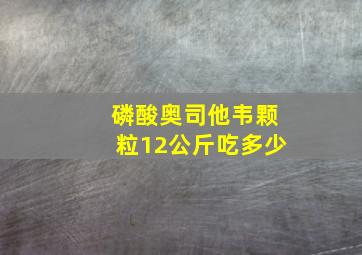 磷酸奥司他韦颗粒12公斤吃多少