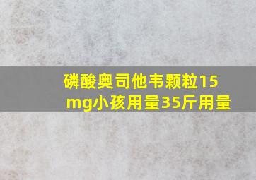 磷酸奥司他韦颗粒15mg小孩用量35斤用量