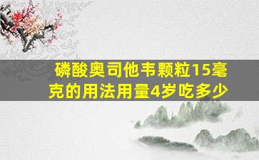 磷酸奥司他韦颗粒15毫克的用法用量4岁吃多少