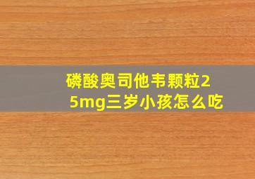 磷酸奥司他韦颗粒25mg三岁小孩怎么吃