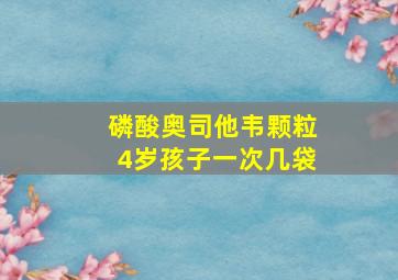 磷酸奥司他韦颗粒4岁孩子一次几袋