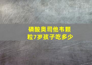 磷酸奥司他韦颗粒7岁孩子吃多少