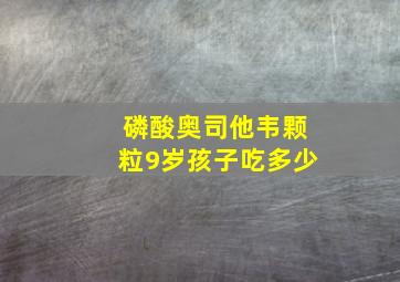 磷酸奥司他韦颗粒9岁孩子吃多少