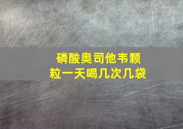 磷酸奥司他韦颗粒一天喝几次几袋