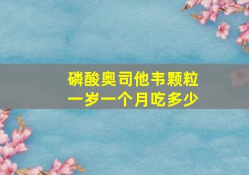 磷酸奥司他韦颗粒一岁一个月吃多少