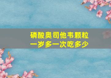 磷酸奥司他韦颗粒一岁多一次吃多少