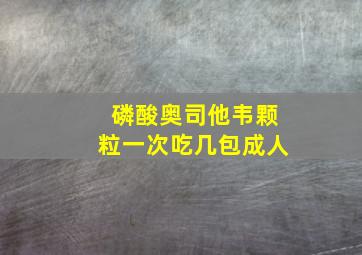 磷酸奥司他韦颗粒一次吃几包成人