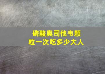 磷酸奥司他韦颗粒一次吃多少大人