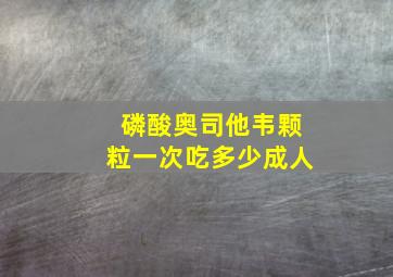 磷酸奥司他韦颗粒一次吃多少成人