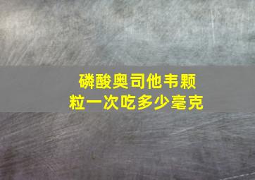 磷酸奥司他韦颗粒一次吃多少毫克