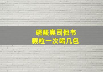 磷酸奥司他韦颗粒一次喝几包